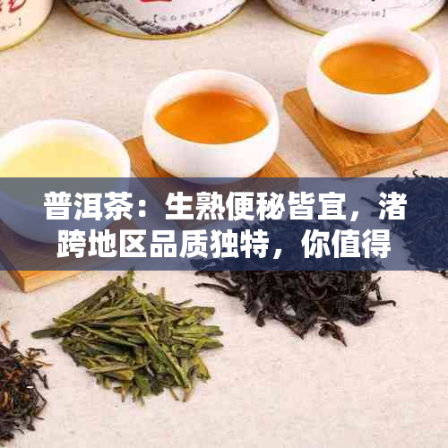 普洱茶：生熟便秘皆宜，渚跨地区品质独特，你值得拥有！