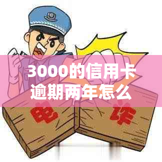 3000的信用卡逾期两年怎么办