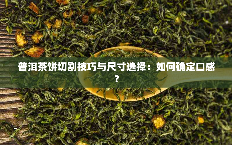 普洱茶饼切割技巧与尺寸选择：如何确定口感？