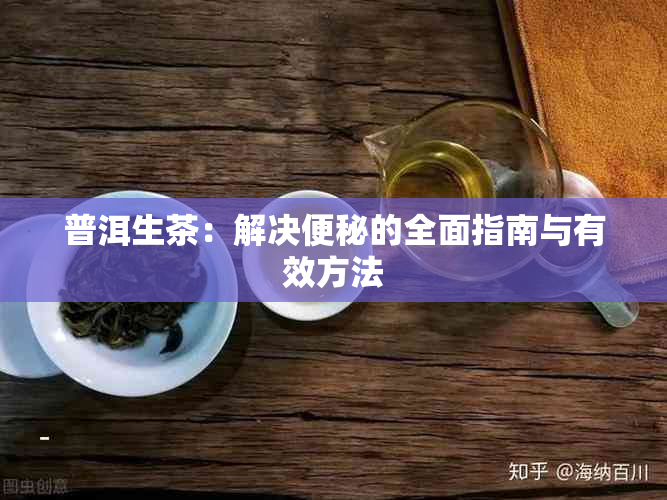 普洱生茶：解决便秘的全面指南与有效方法