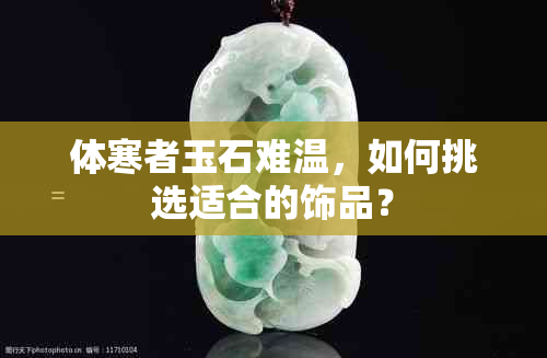 体寒者玉石难温，如何挑选适合的饰品？