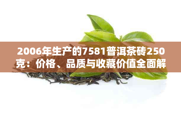 2006年生产的7581普洱茶砖250克：价格、品质与收藏价值全面解析