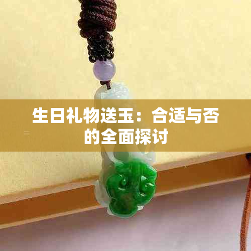 生日礼物送玉：合适与否的全面探讨