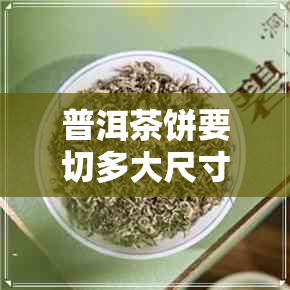 普洱茶饼要切多大尺寸好