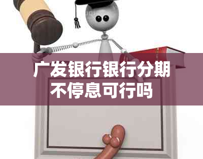 广发银行银行分期不停息可行吗