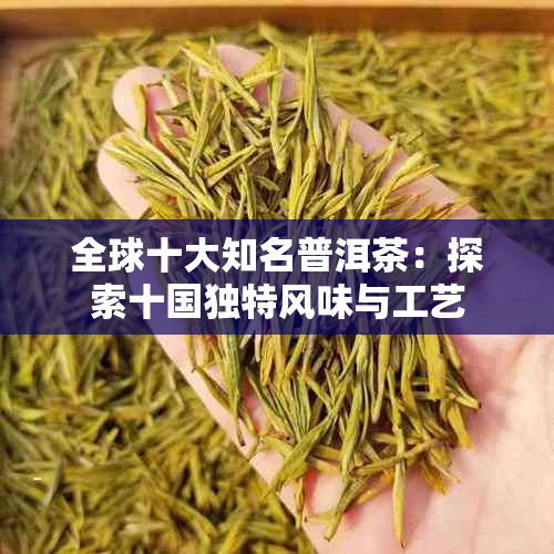 全球十大知名普洱茶：探索十国独特风味与工艺