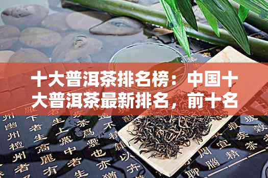 十大普洱茶排名榜：中国十大普洱茶最新排名，前十名不容错过！