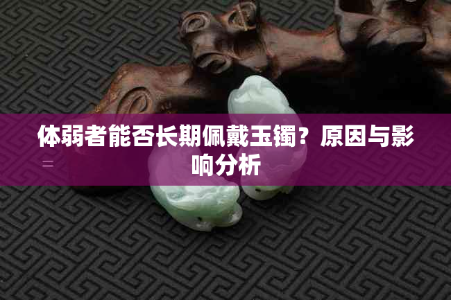 体弱者能否长期佩戴玉镯？原因与影响分析