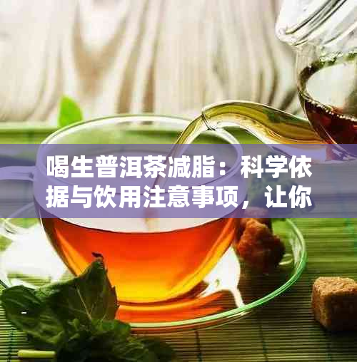 喝生普洱茶减脂：科学依据与饮用注意事项，让你更健地瘦身