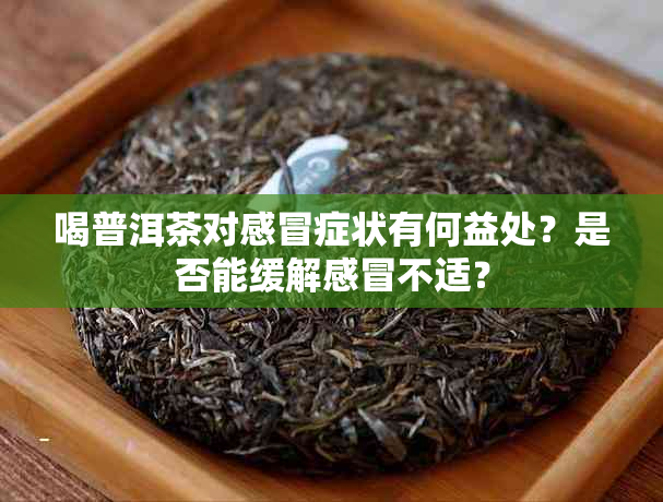 喝普洱茶对感冒症状有何益处？是否能缓解感冒不适？