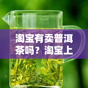 淘宝有卖普洱茶吗？淘宝上的普洱茶是真的吗？