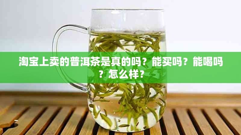 淘宝上卖的普洱茶是真的吗？能买吗？能喝吗？怎么样？