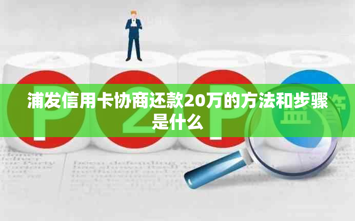 浦发信用卡协商还款20万的方法和步骤是什么