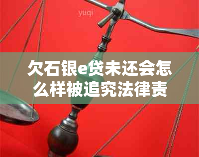 欠石银e贷未还会怎么样被追究法律责任吗