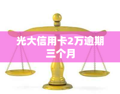 光大信用卡2万逾期三个月