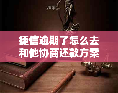 捷信逾期了怎么去和他协商还款方案