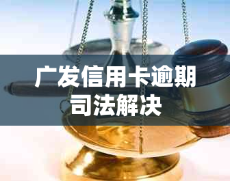 广发信用卡逾期司法解决