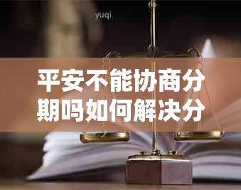 平安不能协商分期吗如何解决分期付款问题