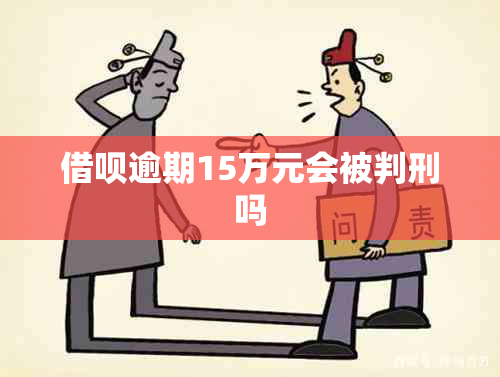 借呗逾期15万元会被判刑吗