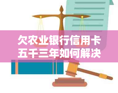 欠农业银行信用卡五千三年如何解决