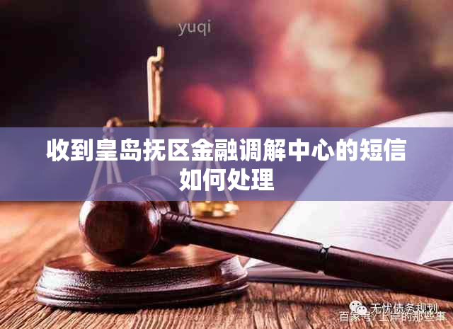 收到皇岛抚区金融调解中心的短信如何处理