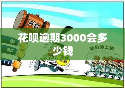 花呗逾期3000会多少钱