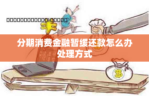 分期消费金融暂缓还款怎么办处理方式