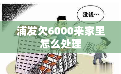 浦发欠6000来家里怎么处理