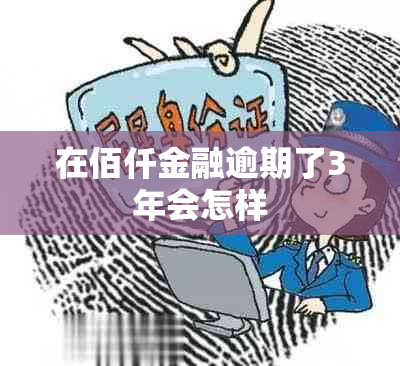 在佰仟金融逾期了3年会怎样