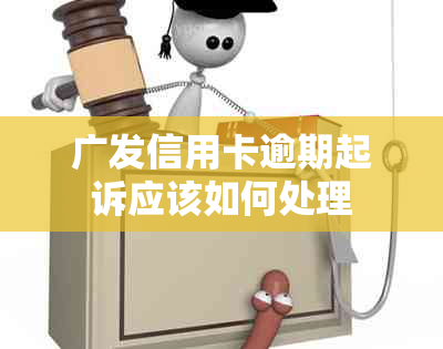 广发信用卡逾期起诉应该如何处理