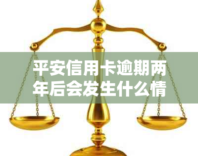 平安信用卡逾期两年后会发生什么情况