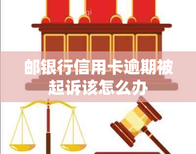 邮银行信用卡逾期被起诉该怎么办