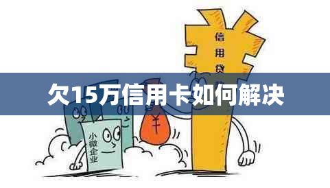 欠15万信用卡如何解决