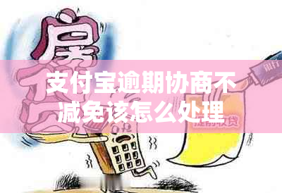 支付宝逾期协商不减免该怎么处理