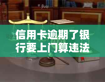 信用卡逾期了银行要上门算违法吗及处理方式