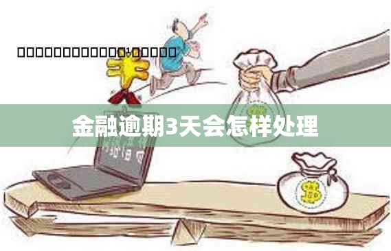 金融逾期3天会怎样处理