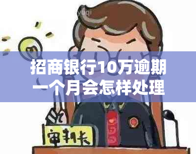 招商银行10万逾期一个月会怎样处理