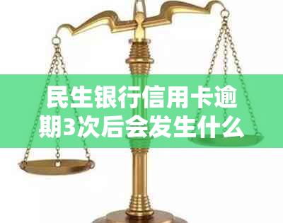 民生银行信用卡逾期3次后会发生什么