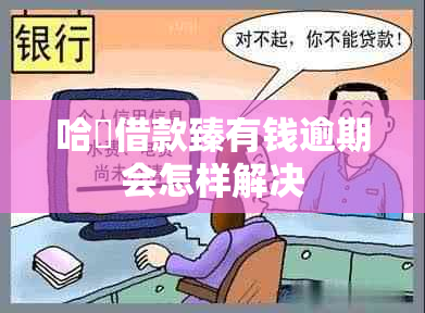 哈啰借款臻有钱逾期会怎样解决