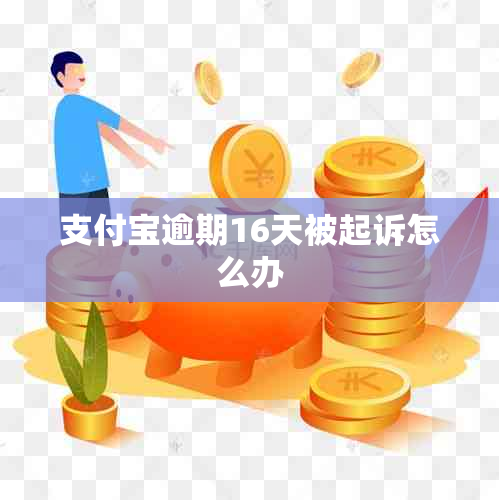 支付宝逾期16天被起诉怎么办