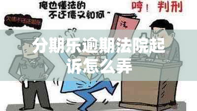 分期乐逾期法院起诉怎么弄