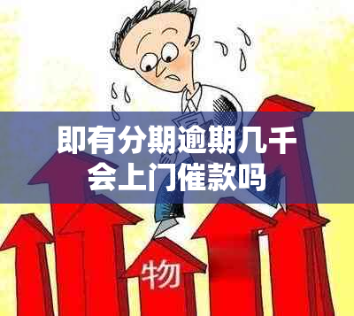 即有分期逾期几千会上门催款吗