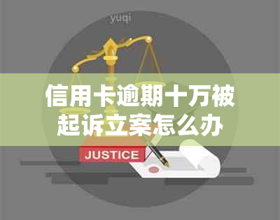 信用卡逾期十万被起诉立案怎么办