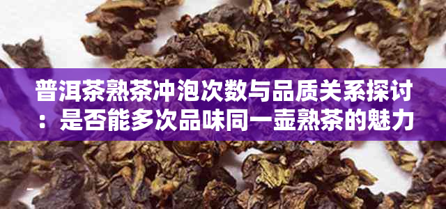 普洱茶熟茶冲泡次数与品质关系探讨：是否能多次品味同一壶熟茶的魅力？