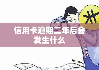 信用卡逾期二年后会发生什么