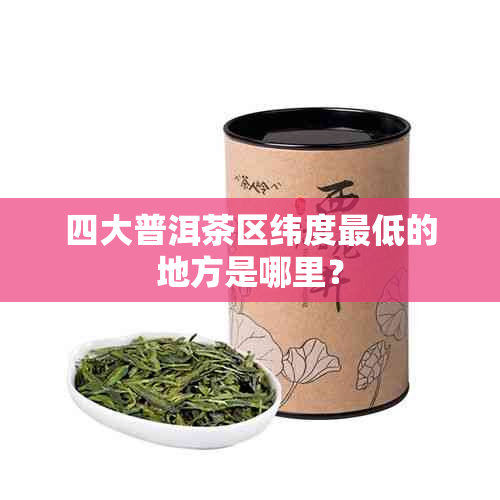 四大普洱茶区纬度更低的地方是哪里？