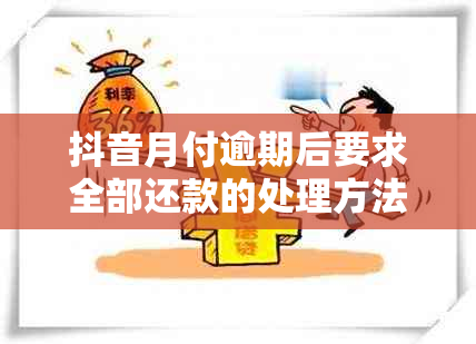 抖音月付逾期后要求全部还款的处理方法是什么