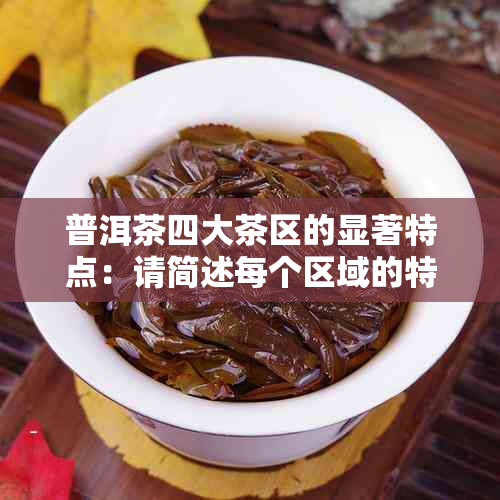 普洱茶四大茶区的显著特点：请简述每个区域的特征。