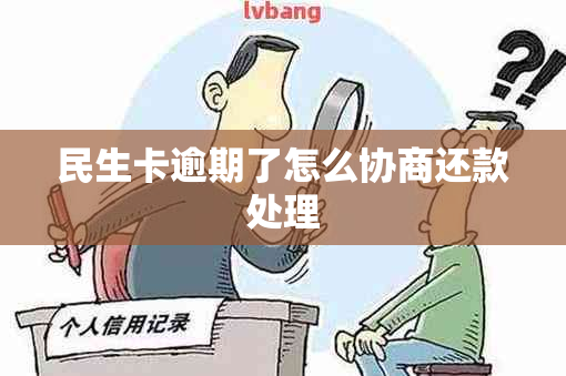 民生卡逾期了怎么协商还款处理