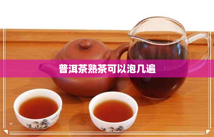 普洱茶熟茶可以泡几遍